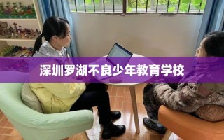深圳罗湖不良少年教育学校