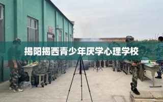 揭阳揭西青少年厌学心理学校