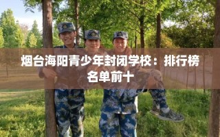 烟台海阳青少年封闭学校：排行榜名单前十