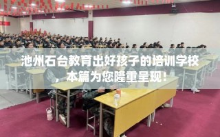 池州石台教育出好孩子的培训学校，本篇为您隆重呈现！