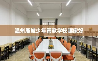 温州鹿城少年管教学校哪家好