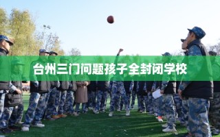 台州三门问题孩子全封闭学校