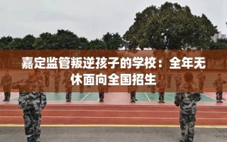 嘉定监管叛逆孩子的学校：全年无休面向全国招生