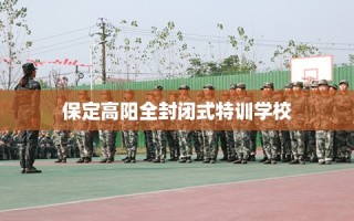 保定高阳全封闭式特训学校