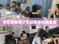 黄石阳新青少年管教学校哪里有