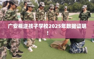 广安叛逆孩子学校2025年数据证明！