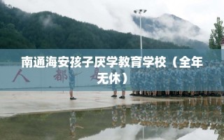 南通海安孩子厌学教育学校（全年无休）
