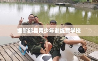 邯郸邱县青少年训练营学校