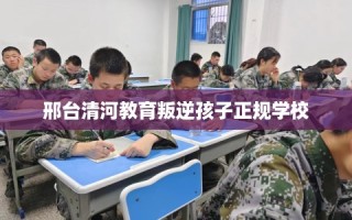 邢台清河教育叛逆孩子正规学校
