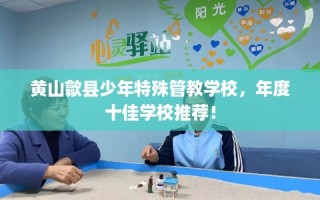黄山歙县少年特殊管教学校，年度十佳学校推荐！
