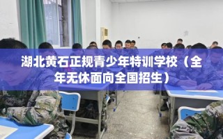 湖北黄石正规青少年特训学校（全年无休面向全国招生）