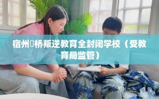 宿州埇桥叛逆教育全封闭学校（受教育局监管）