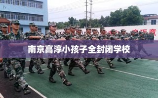 南京高淳小孩子全封闭学校