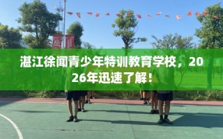 湛江徐闻青少年特训教育学校，2026年迅速了解！