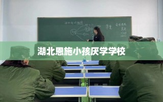 湖北恩施小孩厌学学校