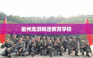 衢州龙游叛逆教育学校