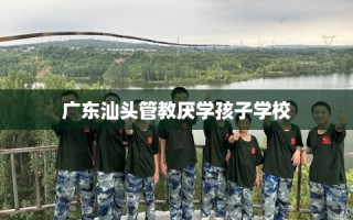 广东汕头管教厌学孩子学校