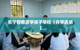 长宁管教厌学孩子学校（办学透明）
