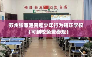 苏州张家港问题少年行为矫正学校（可到校免费参观）