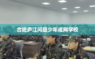 合肥庐江问题少年戒网学校