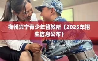 梅州兴宁青少年管教所（2025年招生信息公布）