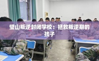 璧山叛逆封闭学校：拯救叛逆期的孩子