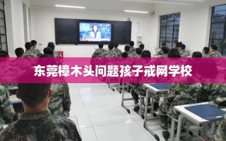 东莞樟木头问题孩子戒网学校