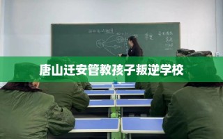 唐山迁安管教孩子叛逆学校