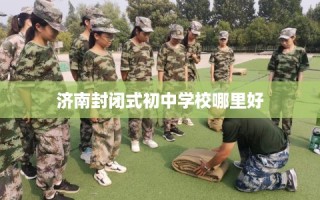 济南封闭式初中学校哪里好