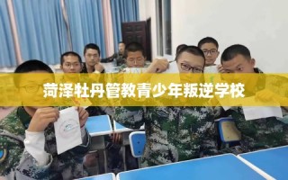 菏泽牡丹管教青少年叛逆学校