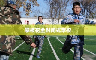 攀枝花全封闭式学校