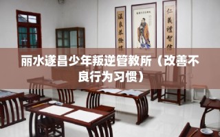 丽水遂昌少年叛逆管教所（改善不良行为习惯）