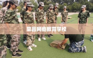 荣昌网瘾教育学校