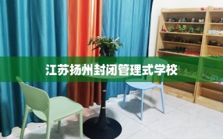 江苏扬州封闭管理式学校