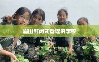 眉山封闭式管理的学校