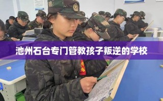 池州石台专门管教孩子叛逆的学校