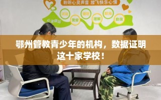 鄂州管教青少年的机构，数据证明这十家学校！