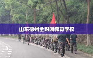 山东德州全封闭教育学校