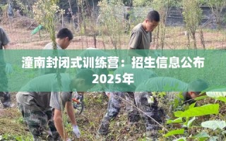 潼南封闭式训练营：招生信息公布2025年