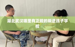 湖北武汉哪里有正规的叛逆孩子学校