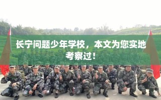 长宁问题少年学校，本文为您实地考察过！