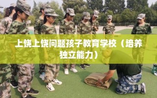 上饶上饶问题孩子教育学校（培养独立能力）