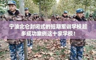 宁波北仑封闭式的短期军训学校超多成功案例这十家学校！