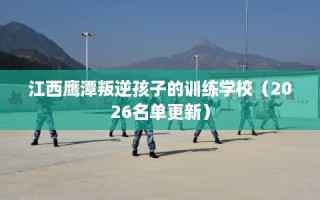 江西鹰潭叛逆孩子的训练学校（2026名单更新）