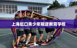 上海虹口青少年叛逆教育学校