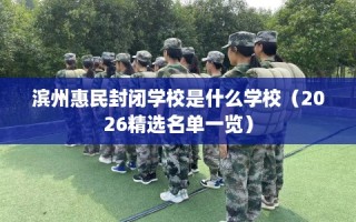 滨州惠民封闭学校是什么学校（2026精选名单一览）