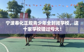 宁波奉化正规青少年全封闭学校，这十家学校错过亏大！