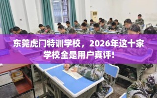 东莞虎门特训学校，2026年这十家学校全是用户真评!