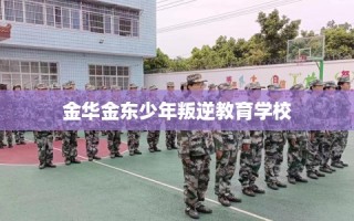 金华金东少年叛逆教育学校