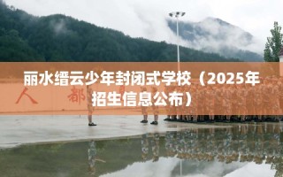 丽水缙云少年封闭式学校（2025年招生信息公布）